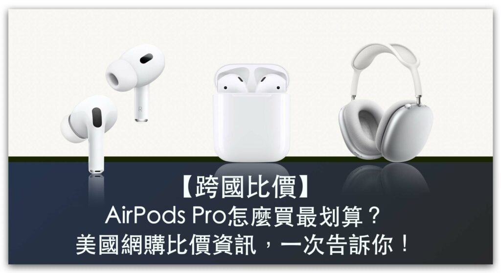 【跨國比價】AirPods Pro 怎麼買最划算？AppleCare+是什麼？美國Amazon、Walmart比價資訊，一次告訴你！