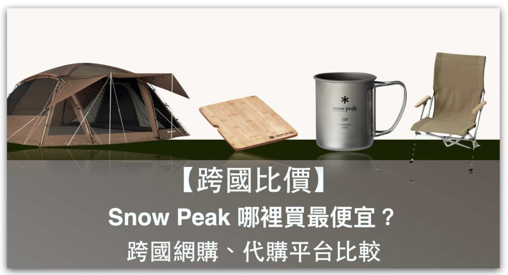 【跨國比價】日本 Snow Peak 哪裡買最划算？日本、台灣跨國網購、代購平台列表